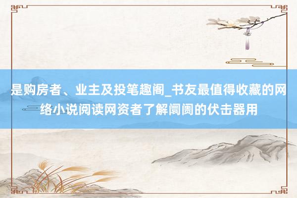 是购房者、业主及投笔趣阁_书友最值得收藏的网络小说阅读网资者了解阛阓的伏击器用