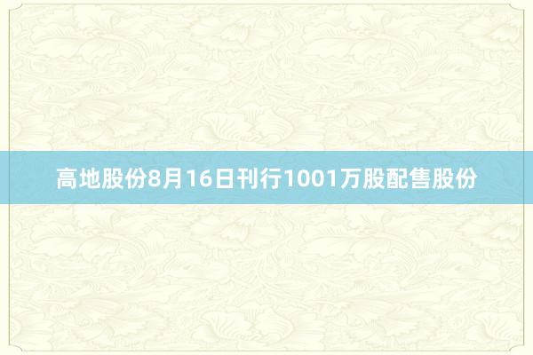 高地股份8月16日刊行1001万股配售股份